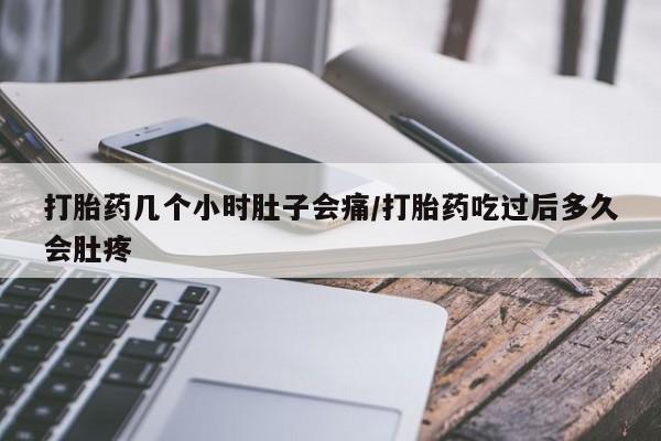 堕胎药咨询购买打胎药几个小时肚子会痛/打胎药吃过后多久会肚疼