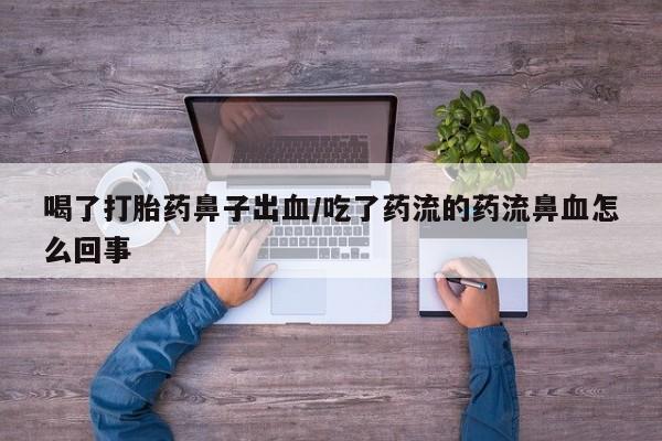 堕胎药咨询购买喝了打胎药鼻子出血/吃了药流的药流鼻血怎么回事