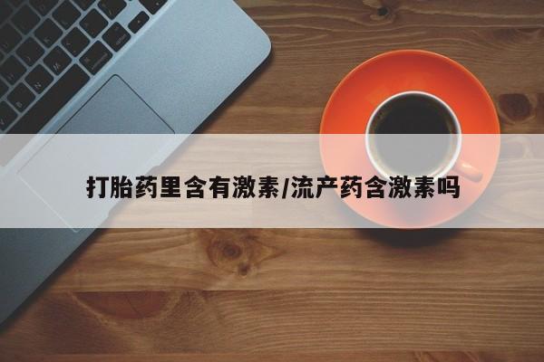 堕胎药咨询购买打胎药里含有激素/流产药含激素吗