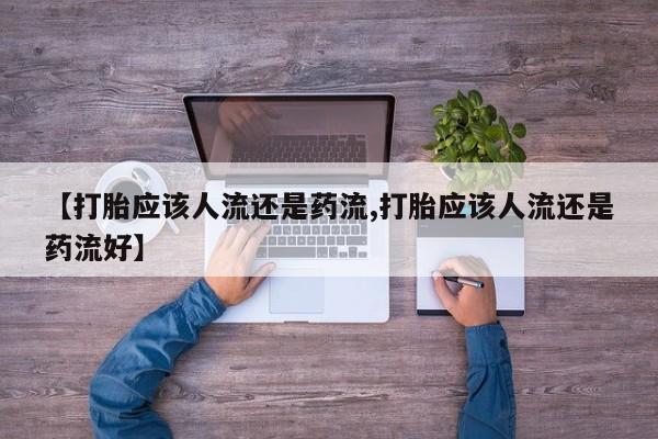堕胎药咨询购买【打胎应该人流还是药流,打胎应该人流还是药流好】