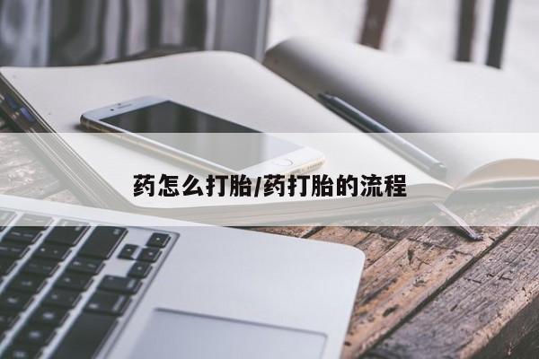堕胎药咨询购买药怎么打胎/药打胎的流程