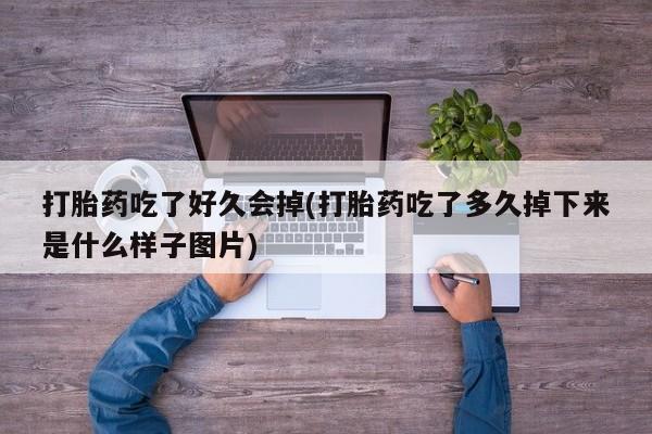 堕胎药咨询购买打胎药吃了好久会掉(打胎药吃了多久掉下来是什么样子图片)