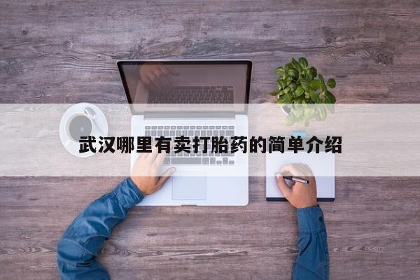 堕胎药咨询购买武汉哪里有卖打胎药的简单介绍