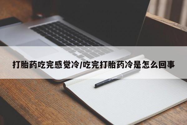 堕胎药咨询购买打胎药吃完感觉冷/吃完打胎药冷是怎么回事