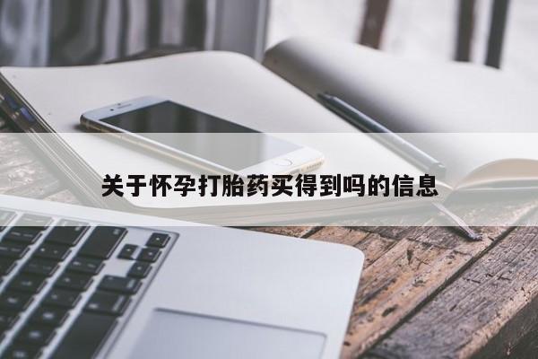 堕胎药咨询购买关于怀孕打胎药买得到吗的信息