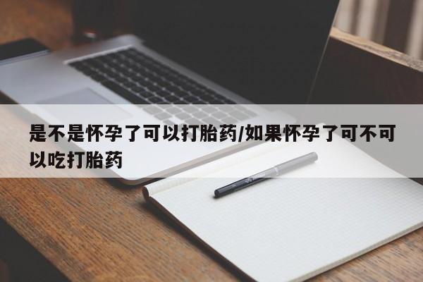 堕胎药咨询购买是不是怀孕了可以打胎药/如果怀孕了可不可以吃打胎药