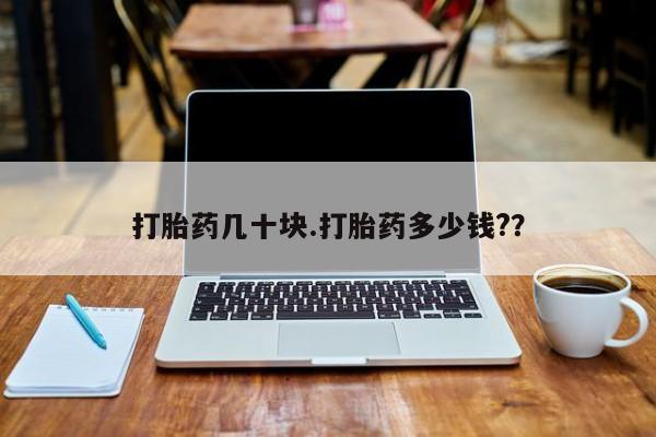 堕胎药咨询购买打胎药几十块.打胎药多少钱?？