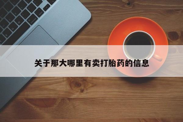 堕胎药咨询购买关于那大哪里有卖打胎药的信息