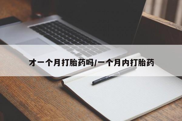 堕胎药咨询购买才一个月打胎药吗/一个月内打胎药