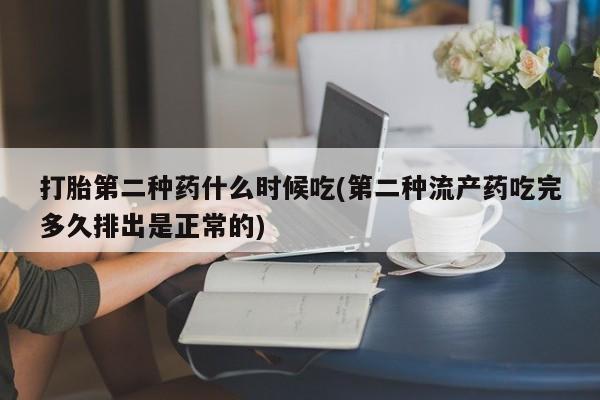 堕胎药咨询购买打胎第二种药什么时候吃(第二种流产药吃完多久排出是正常的)