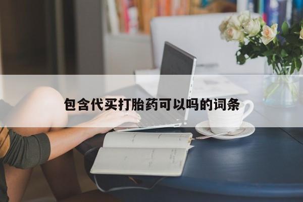 堕胎药咨询购买包含代买打胎药可以吗的词条