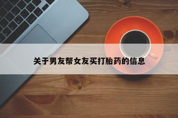 堕胎药咨询购买关于男友帮女友买打胎药的信息