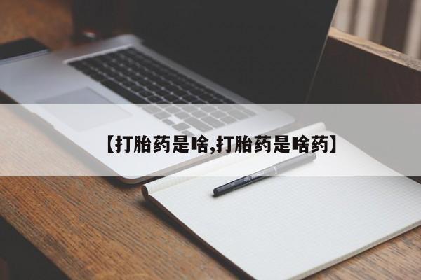堕胎药咨询购买【打胎药是啥,打胎药是啥药】