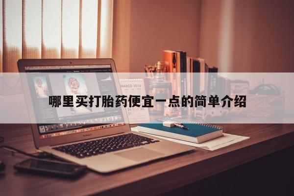 堕胎药咨询购买哪里买打胎药便宜一点的简单介绍