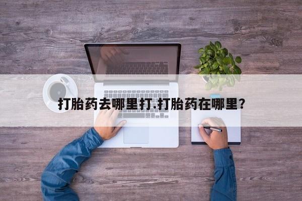 堕胎药咨询购买打胎药去哪里打.打胎药在哪里？