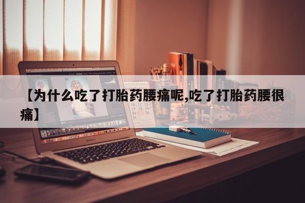 堕胎药咨询购买【为什么吃了打胎药腰痛呢,吃了打胎药腰很痛】