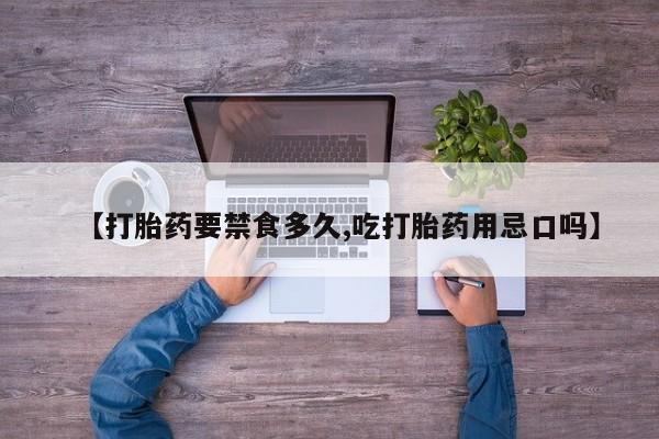 堕胎药咨询购买【打胎药要禁食多久,吃打胎药用忌口吗】