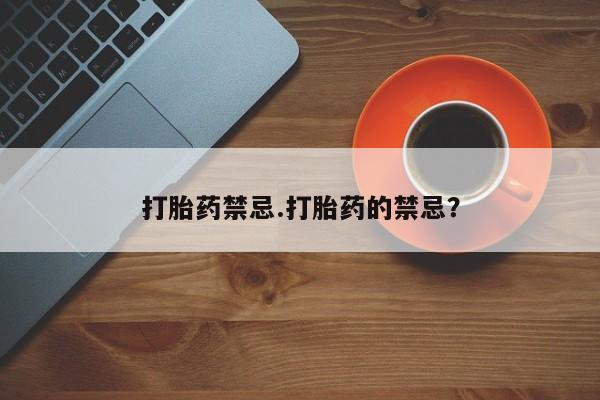堕胎药咨询购买打胎药禁忌.打胎药的禁忌？