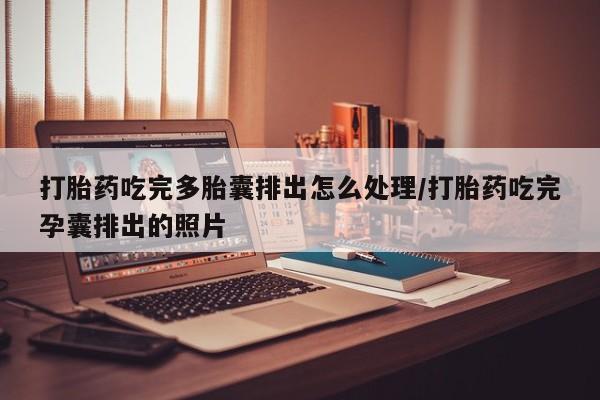 堕胎药咨询购买打胎药吃完多胎囊排出怎么处理/打胎药吃完孕囊排出的照片