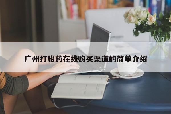 堕胎药咨询购买广州打胎药在线购买渠道的简单介绍