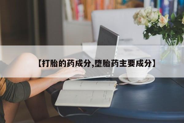 堕胎药咨询购买【打胎的药成分,堕胎药主要成分】