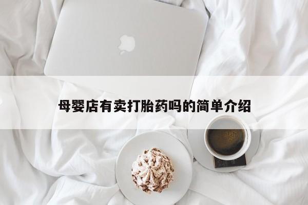 堕胎药咨询购买母婴店有卖打胎药吗的简单介绍