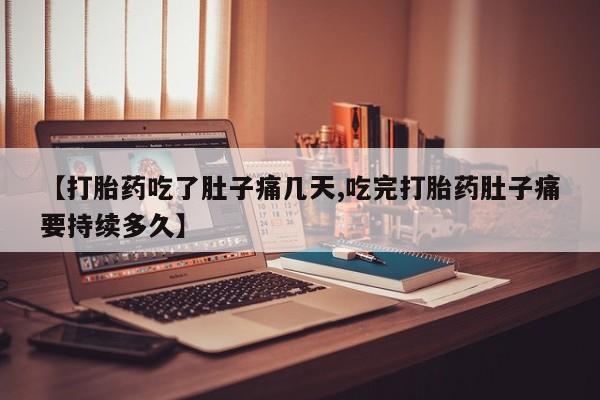 堕胎药咨询购买【打胎药吃了肚子痛几天,吃完打胎药肚子痛要持续多久】