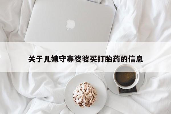堕胎药咨询购买关于儿媳守寡婆婆买打胎药的信息