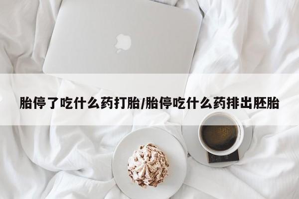 堕胎药咨询购买胎停了吃什么药打胎/胎停吃什么药排出胚胎