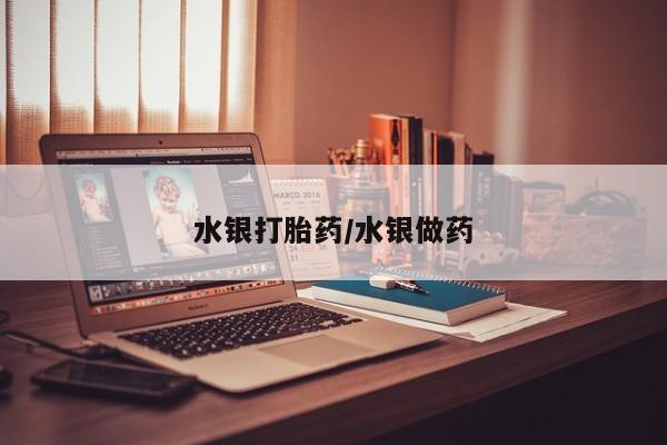 堕胎药咨询购买水银打胎药/水银做药