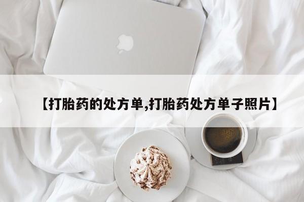 堕胎药咨询购买【打胎药的处方单,打胎药处方单子照片】