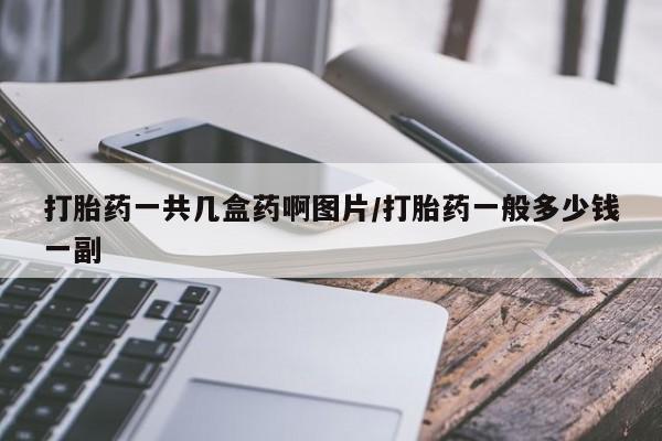 堕胎药咨询购买打胎药一共几盒药啊图片/打胎药一般多少钱一副