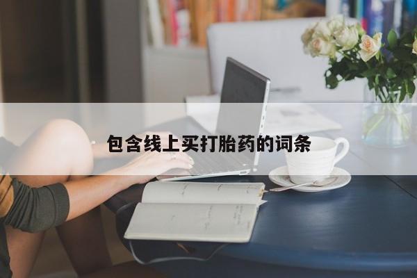 堕胎药咨询购买包含线上买打胎药的词条