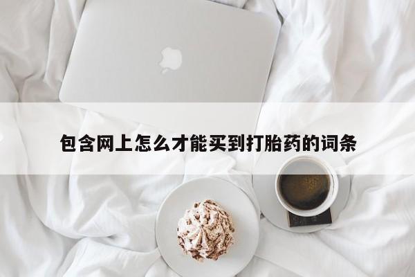 堕胎药咨询购买包含网上怎么才能买到打胎药的词条