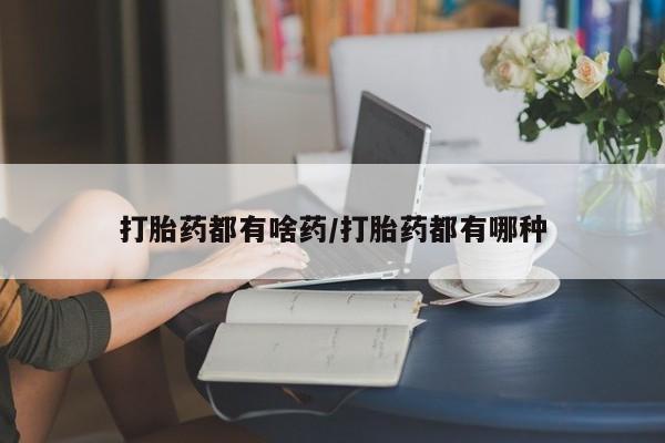 堕胎药咨询购买打胎药都有啥药/打胎药都有哪种