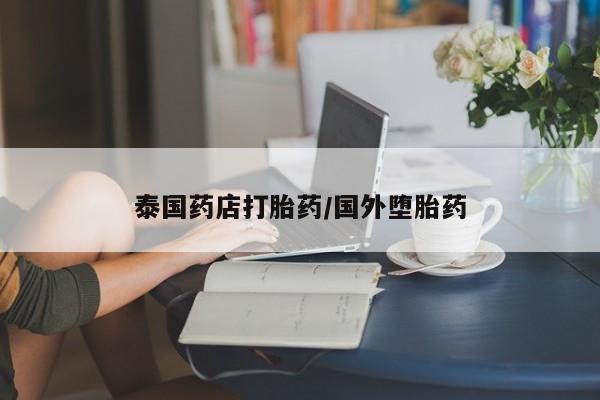 堕胎药咨询购买泰国药店打胎药/国外堕胎药
