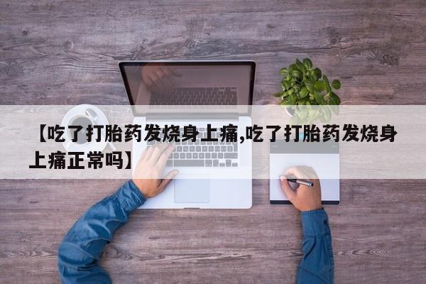 堕胎药咨询购买【吃了打胎药发烧身上痛,吃了打胎药发烧身上痛正常吗】