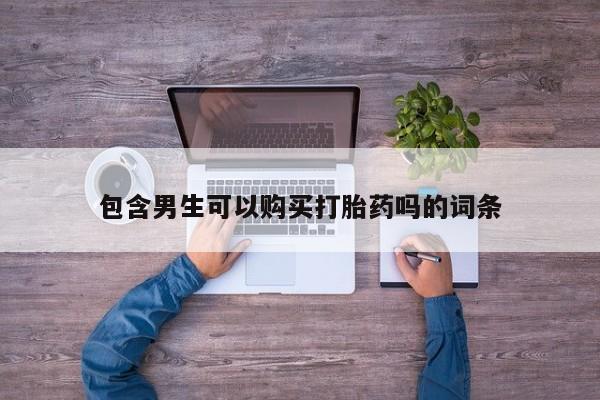 堕胎药咨询购买包含男生可以购买打胎药吗的词条