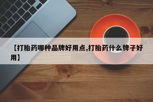 堕胎药咨询购买【打胎药哪种品牌好用点,打胎药什么牌子好用】
