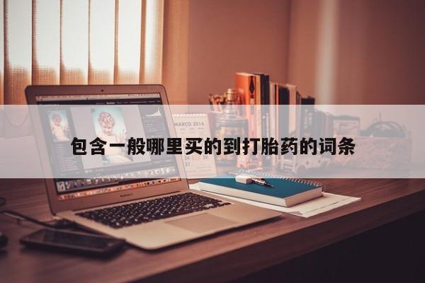 堕胎药咨询购买包含一般哪里买的到打胎药的词条