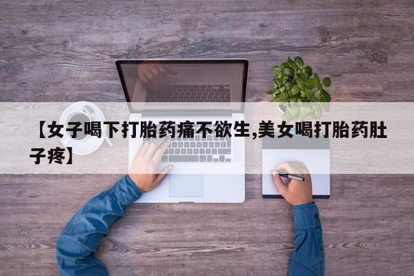 堕胎药咨询购买【女子喝下打胎药痛不欲生,美女喝打胎药肚子疼】