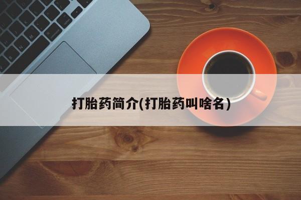 堕胎药咨询购买打胎药简介(打胎药叫啥名)