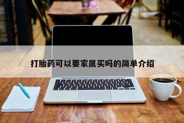 堕胎药咨询购买打胎药可以要家属买吗的简单介绍