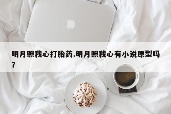 堕胎药咨询购买明月照我心打胎药.明月照我心有小说原型吗？