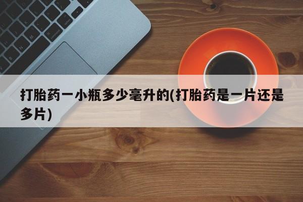 堕胎药咨询购买打胎药一小瓶多少毫升的(打胎药是一片还是多片)