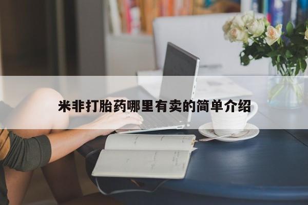堕胎药咨询购买米非打胎药哪里有卖的简单介绍