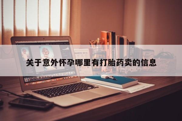堕胎药咨询购买关于意外怀孕哪里有打胎药卖的信息