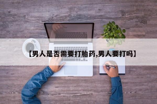 堕胎药咨询购买【男人是否需要打胎药,男人要打吗】